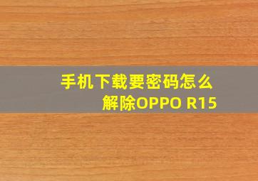 手机下载要密码怎么解除OPPO R15